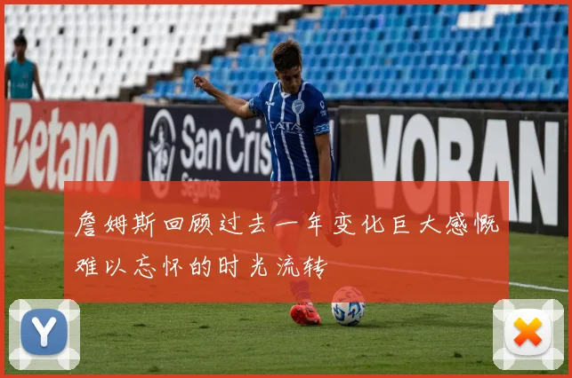 詹姆斯回顾过去一年变化巨大感慨难以忘怀的时光流转