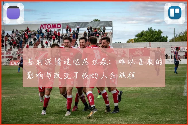 芬利深情追忆尼尔森：难以言表的影响与改变了我的人生旅程