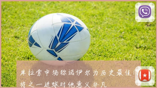 库拉索中场称诺伊尔为历史最佳门将之一进球对他意义非凡