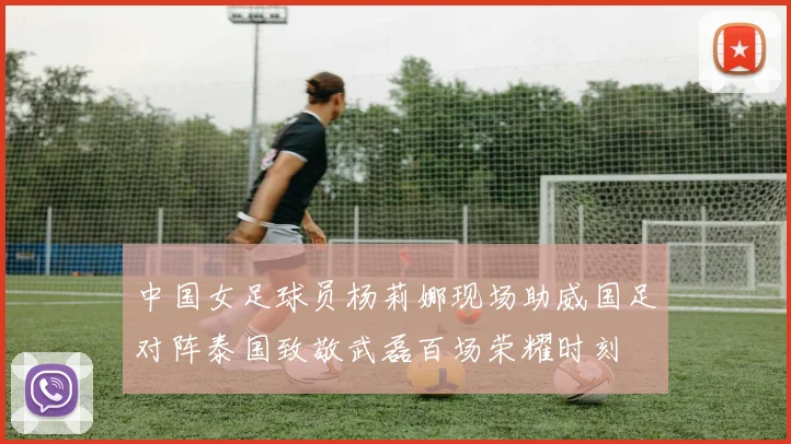 中国女足球员杨莉娜现场助威国足对阵泰国致敬武磊百场荣耀时刻