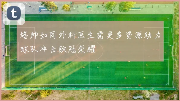 塔帅如同外科医生需更多资源助力球队冲击欧冠荣耀