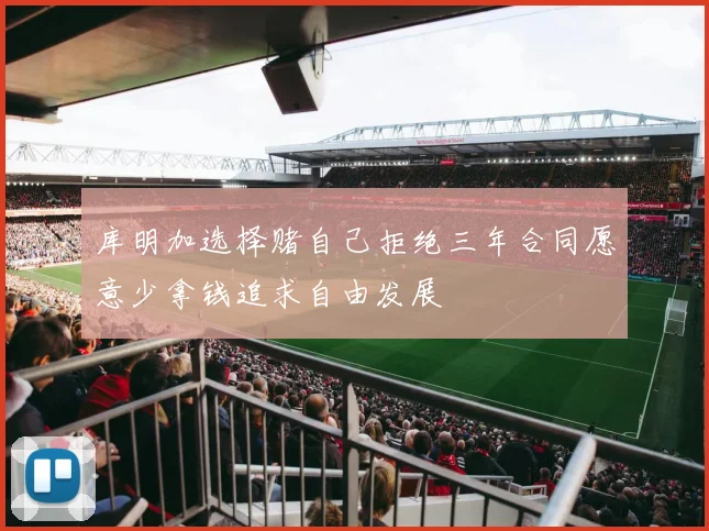 库明加选择赌自己拒绝三年合同愿意少拿钱追求自由发展