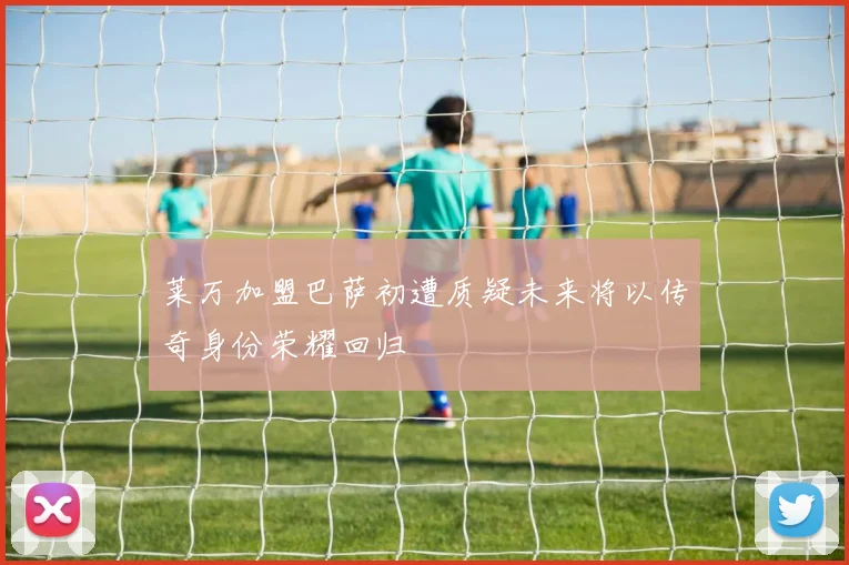 莱万加盟巴萨初遭质疑未来将以传奇身份荣耀回归