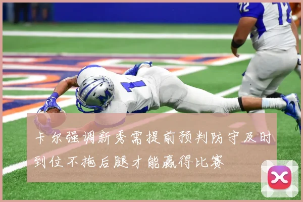 卡尔强调新秀需提前预判防守及时到位不拖后腿才能赢得比赛