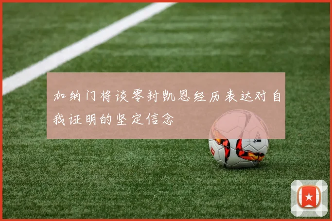 加纳门将谈零封凯恩经历表达对自我证明的坚定信念