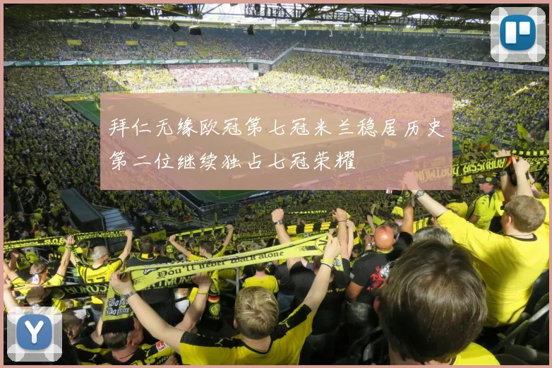 拜仁无缘欧冠第七冠米兰稳居历史第二位继续独占七冠荣耀