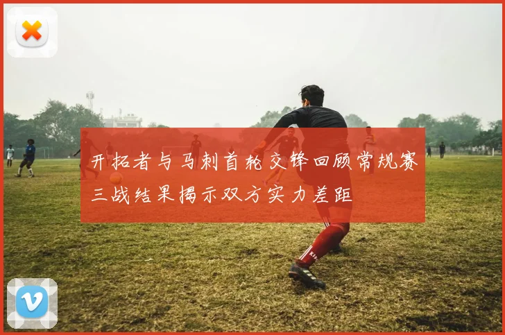 开拓者与马刺首轮交锋回顾常规赛三战结果揭示双方实力差距
