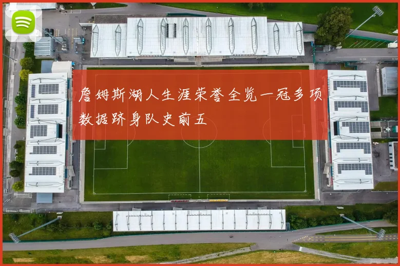 詹姆斯湖人生涯荣誉全览一冠多项数据跻身队史前五
