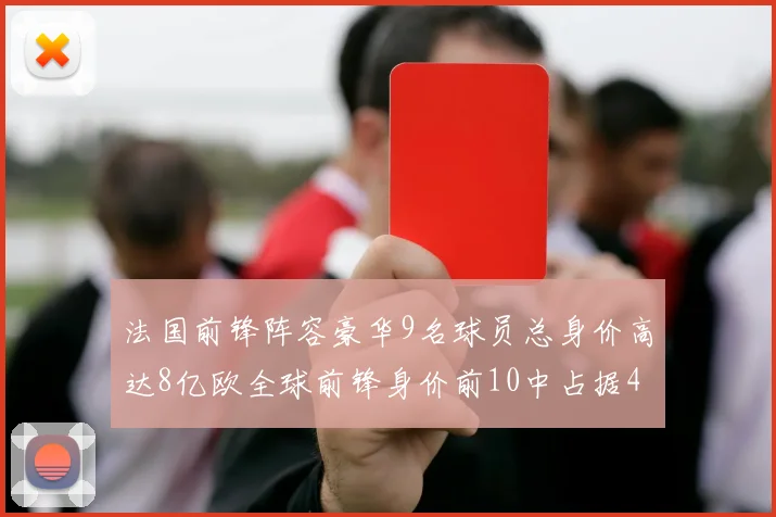 法国前锋阵容豪华9名球员总身价高达8亿欧全球前锋身价前10中占据4席