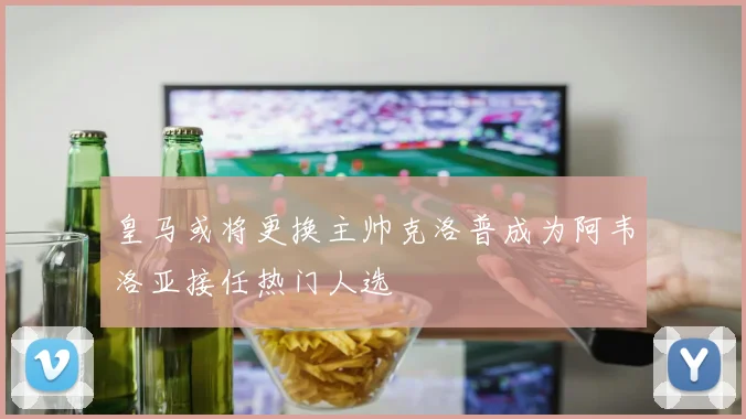 皇马或将更换主帅克洛普成为阿韦洛亚接任热门人选