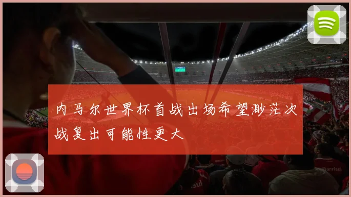 内马尔世界杯首战出场希望渺茫次战复出可能性更大
