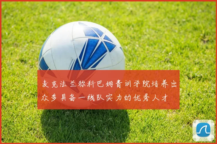 麦克法兰称科巴姆青训学院培养出众多具备一线队实力的优秀人才